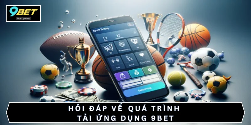 Hỏi đáp về quá trình tải ứng dụng 9BET