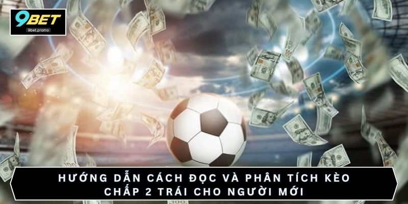 Hướng dẫn cách đọc và phân tích kèo chấp 2 trái cho người mới
